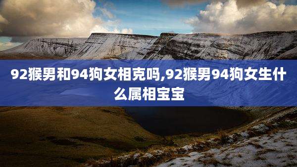 92猴男和94狗女相克吗,92猴男94狗女生什么属相宝宝