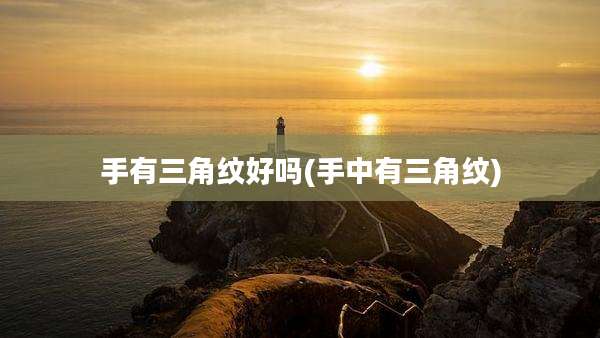 手有三角纹好吗(手中有三角纹)