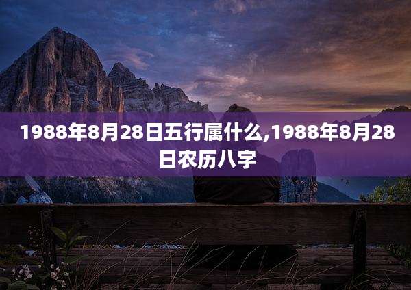 1988年8月28日五行属什么,1988年8月28日农历八字