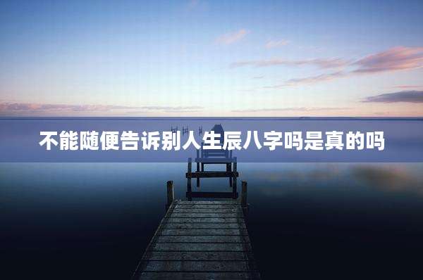 不能随便告诉别人生辰八字吗是真的吗