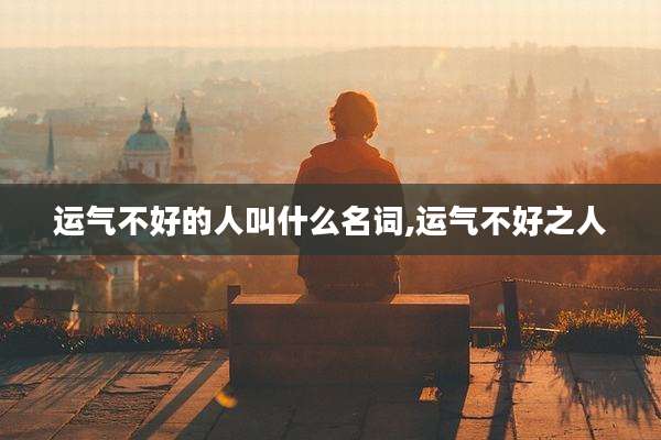运气不好的人叫什么名词,运气不好之人
