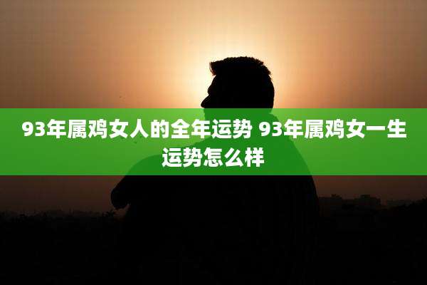 93年属鸡女人的全年运势 93年属鸡女一生运势怎么样