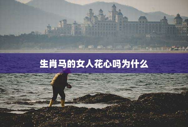 生肖马的女人花心吗为什么