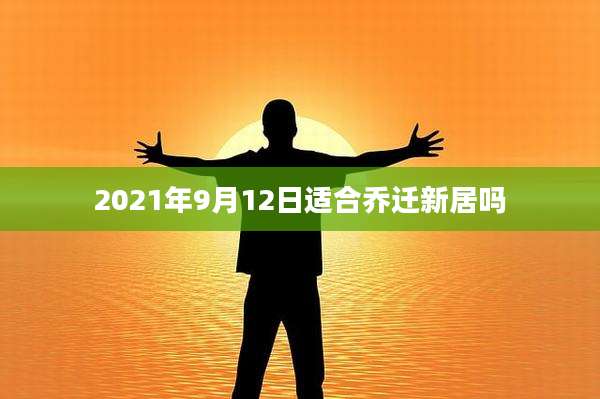2021年9月12日适合乔迁新居吗