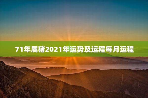 71年属猪2021年运势及运程每月运程