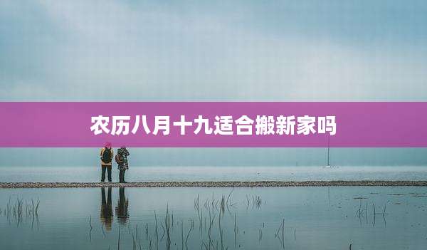 农历八月十九适合搬新家吗