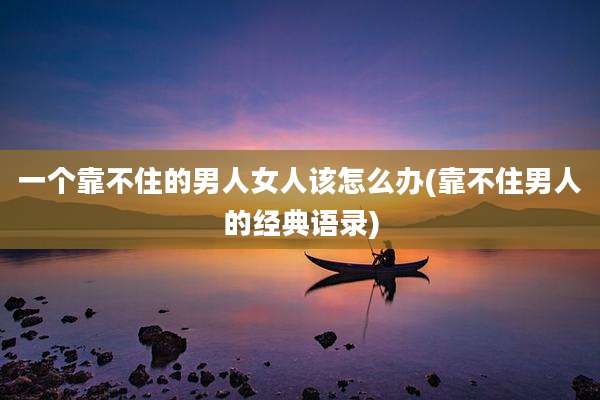 一个靠不住的男人女人该怎么办(靠不住男人的经典语录)