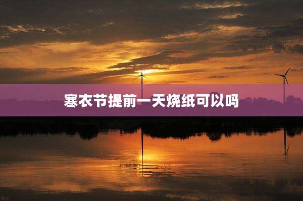 寒衣节提前一天烧纸可以吗