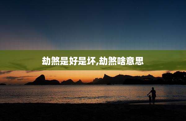 劫煞是好是坏,劫煞啥意思