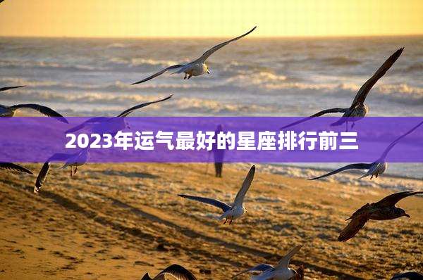 2023年运气最好的星座排行前三