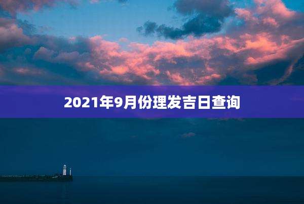 2021年9月份理发吉日查询