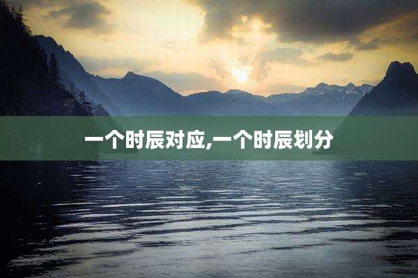 一个时辰对应,一个时辰划分