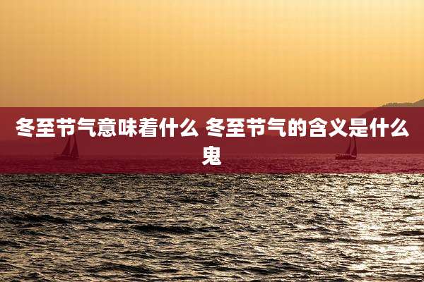冬至节气意味着什么 冬至节气的含义是什么鬼