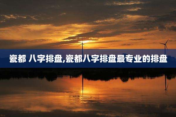 瓷都 八字排盘,瓷都八字排盘最专业的排盘
