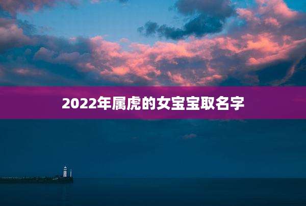 2022年属虎的女宝宝取名字