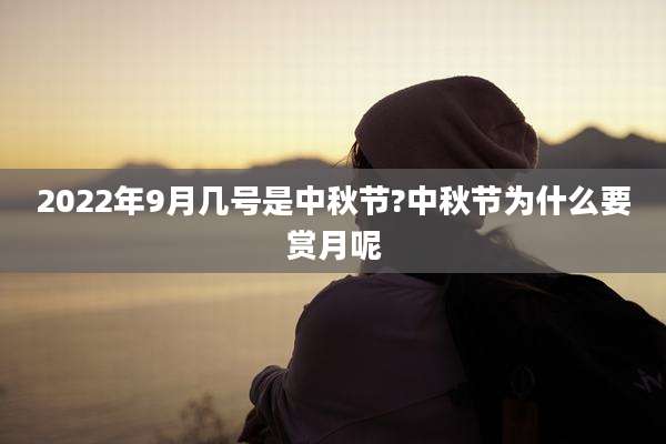 2022年9月几号是中秋节?中秋节为什么要赏月呢