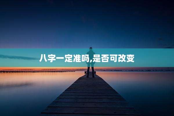 八字一定准吗,是否可改变