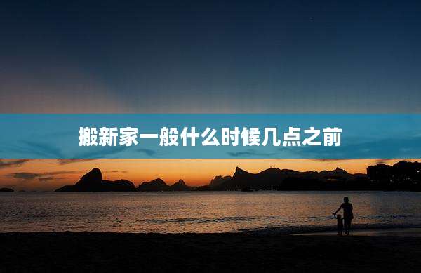 搬新家一般什么时候几点之前