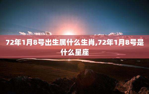 72年1月8号出生属什么生肖,72年1月8号是什么星座