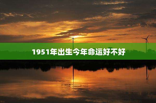 1951年出生今年命运好不好