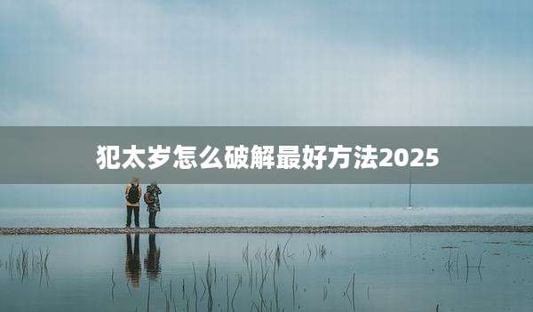 犯太岁怎么破解最好方法2025