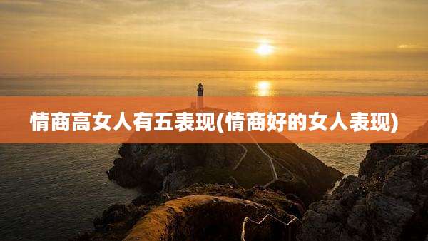 情商高女人有五表现(情商好的女人表现)