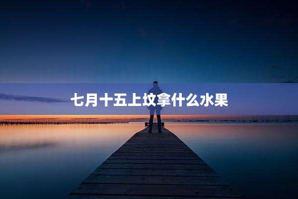 七月十五上坟拿什么水果