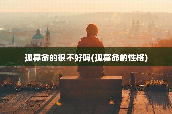 孤寡命的很不好吗(孤寡命的性格)