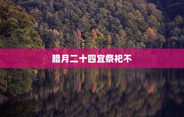 腊月二十四宜祭祀不