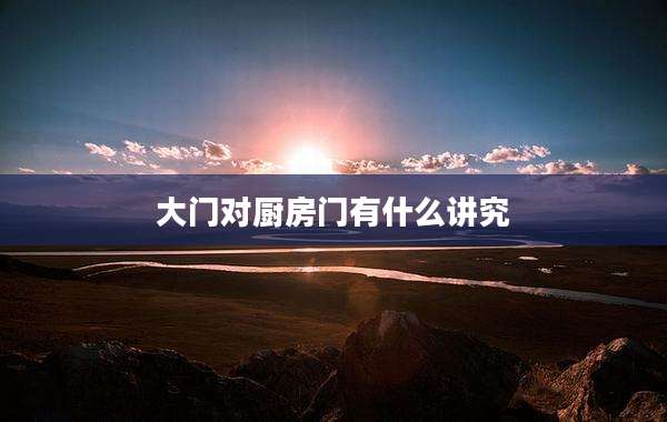 大门对厨房门有什么讲究