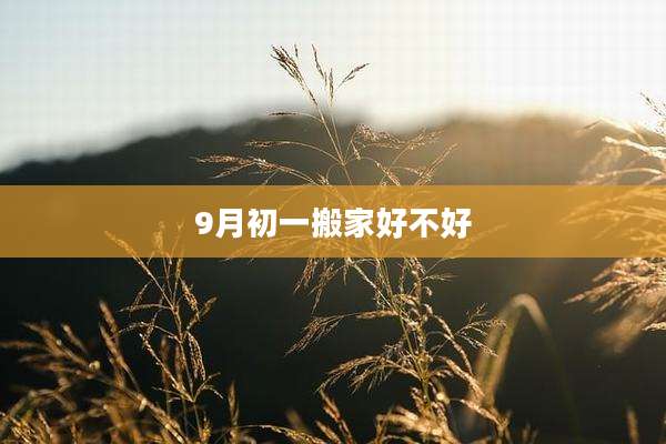 9月初一搬家好不好