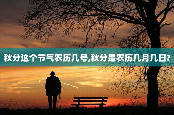 秋分这个节气农历几号,秋分是农历几月几日?