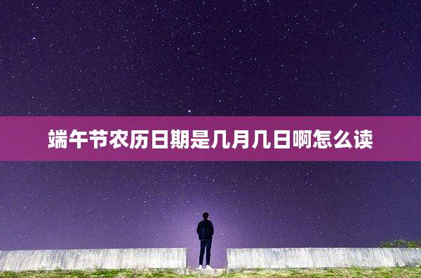 端午节农历日期是几月几日啊怎么读