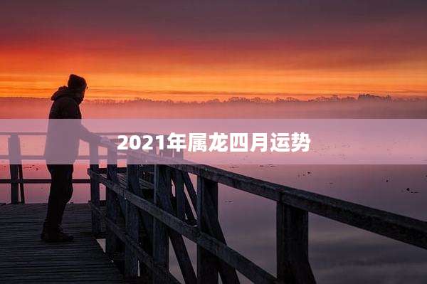 2021年属龙四月运势