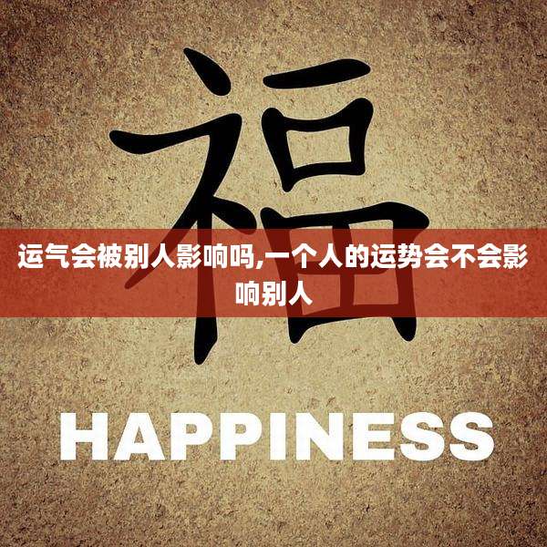 运气会被别人影响吗,一个人的运势会不会影响别人