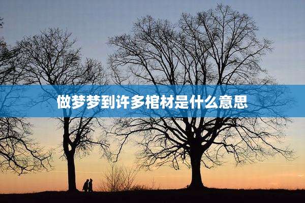 做梦梦到许多棺材是什么意思