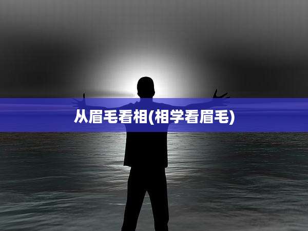 从眉毛看相(相学看眉毛)