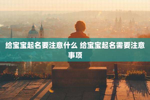 给宝宝起名要注意什么 给宝宝起名需要注意事项