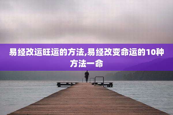 易经改运旺运的方法,易经改变命运的10种方法一命