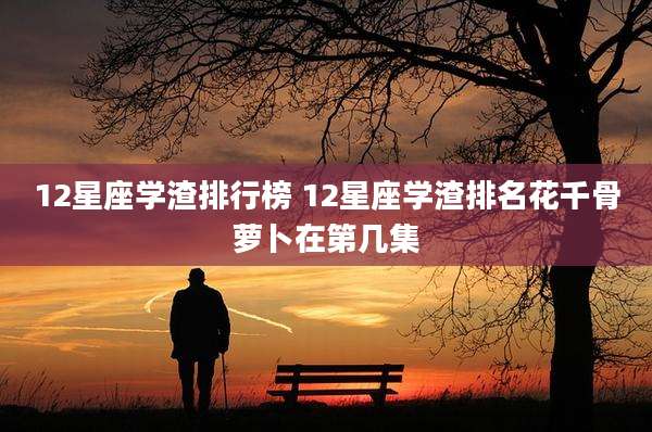 12星座学渣排行榜 12星座学渣排名花千骨萝卜在第几集
