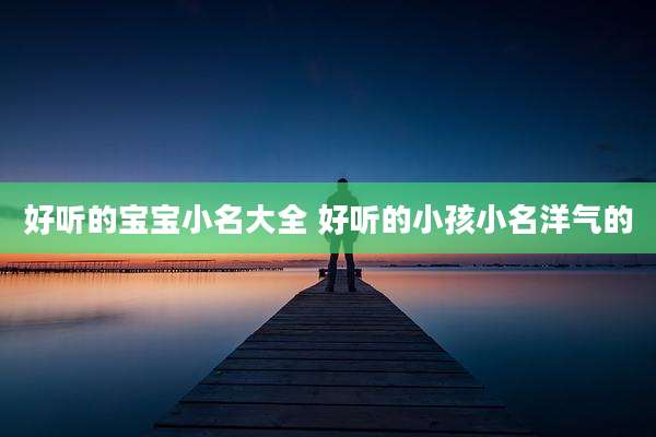 好听的宝宝小名大全 好听的小孩小名洋气的