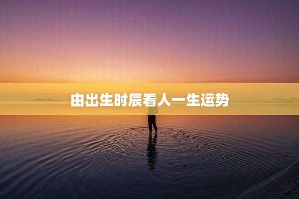 由出生时辰看人一生运势