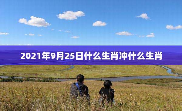 2021年9月25日什么生肖冲什么生肖