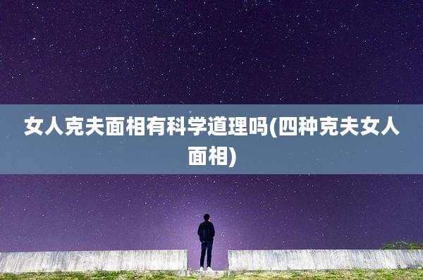 女人克夫面相有科学道理吗(四种克夫女人面相)
