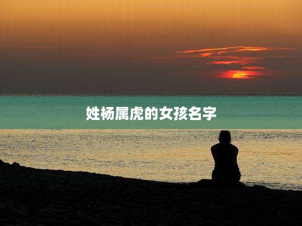 姓杨属虎的女孩名字