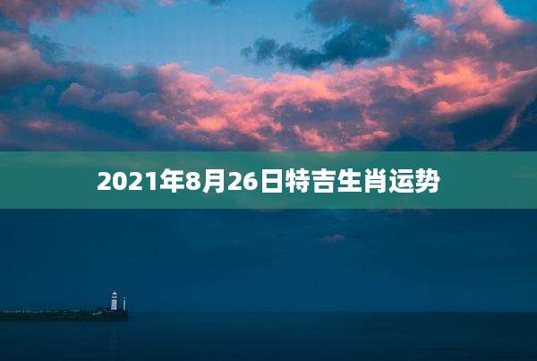 2021年8月26日特吉生肖运势