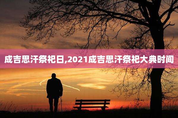 成吉思汗祭祀日,2021成吉思汗祭祀大典时间