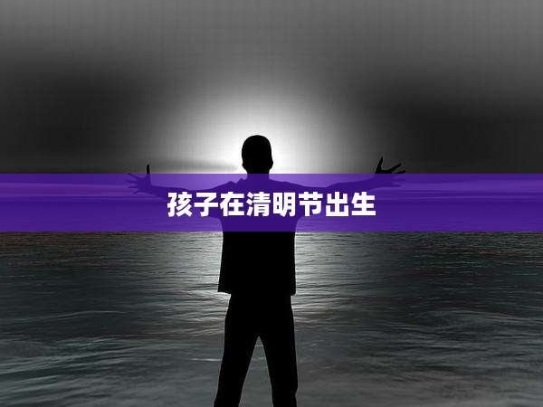 孩子在清明节出生