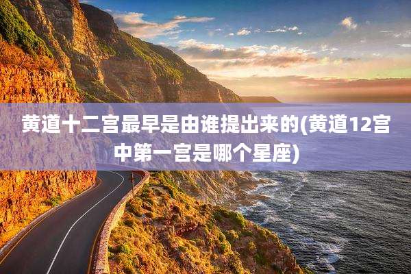 黄道十二宫最早是由谁提出来的(黄道12宫中第一宫是哪个星座)