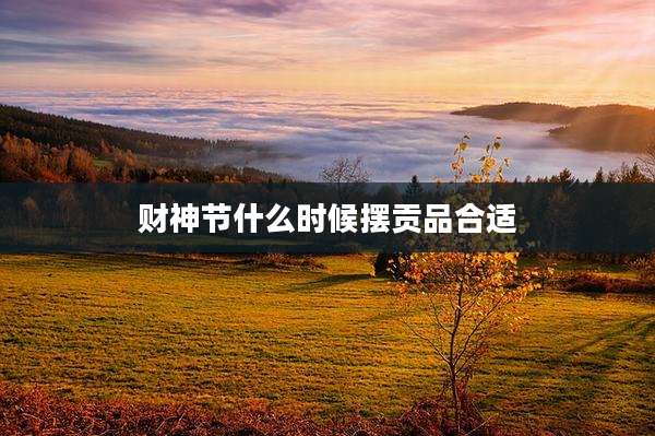 财神节什么时候摆贡品合适